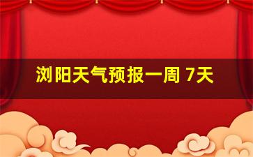 浏阳天气预报一周 7天